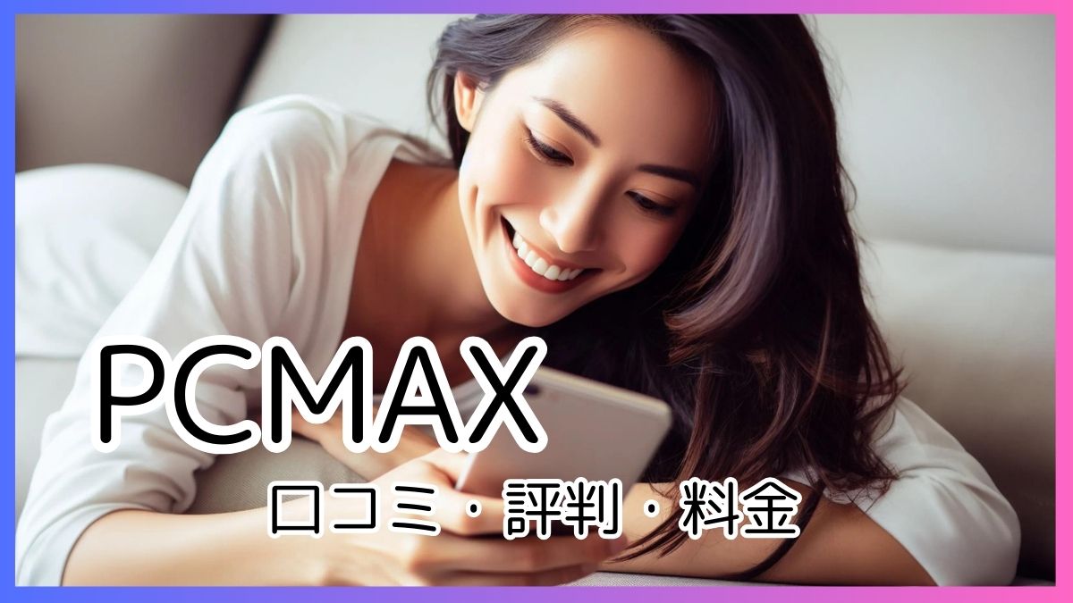 PCMAXの口コミでわかった評判と料金について解説