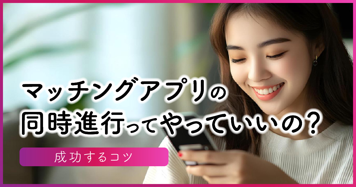 マッチングアプリの同時進行ってやっていいの？成功するコツ