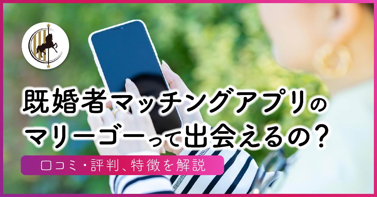 既婚者マッチングアプリのマリーゴーって出会えるの？口コミ・評判、特徴を解説