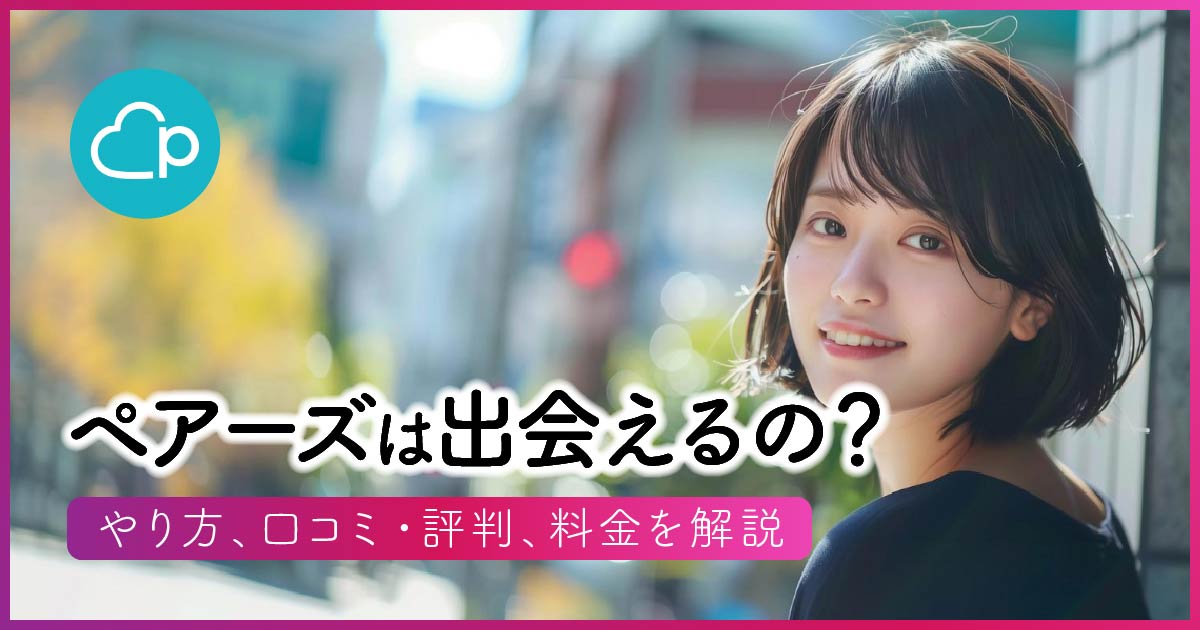 ペアーズは出会えるの？やり方、口コミ・評判、料金を解説