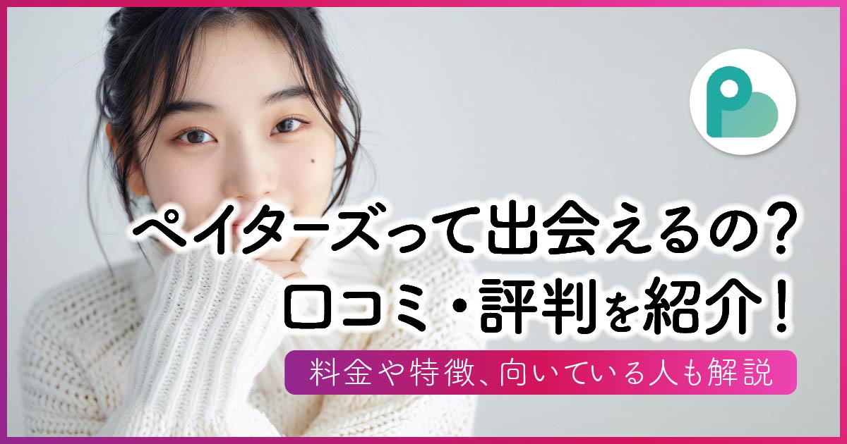 ペイターズって出会えるの？口コミ・評判を紹介！料金や特徴、向いている人も解説